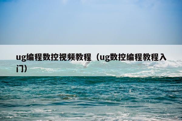ug编程数控视频教程(ug数控编程教程入门)
