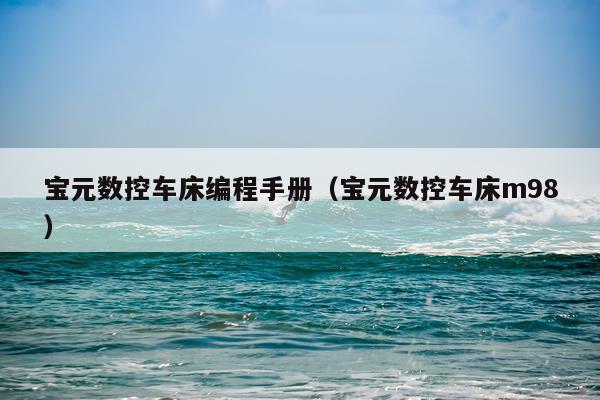 宝元数控车床编程手册（宝元数控车床m98）