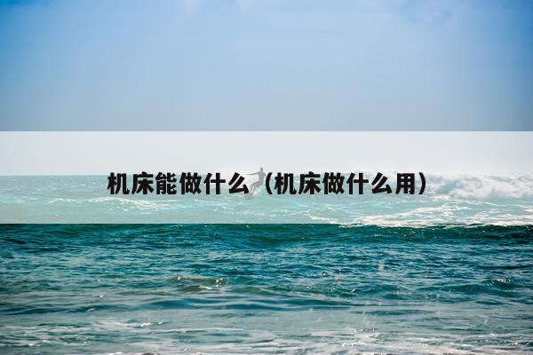 机床能做什么（机床做什么用）