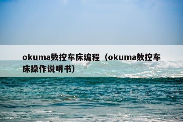 okuma数控车床编程（okuma数控车床操作说明书）