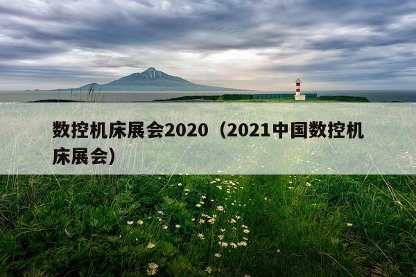 数控机床展会2020（2021中国数控机床展会）