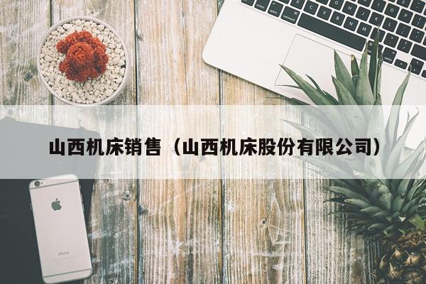 山西机床销售（山西机床股份有限公司）