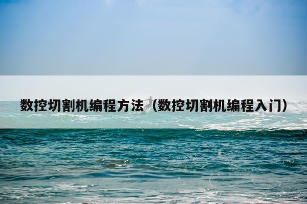 数控切割机编程方法(数控切割机编程入门)