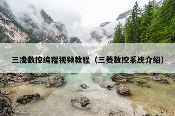三凌数控编程视频教程(三菱数控系统介绍)
