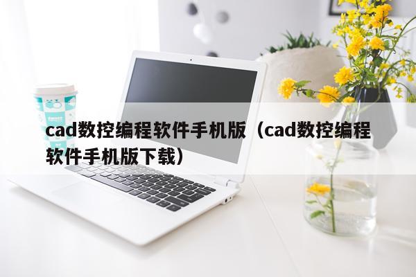 cad数控编程软件手机版（cad数控编程软件手机版下载）