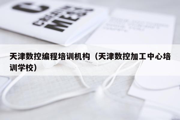 天津数控编程培训机构（天津数控加工中心培训学校）