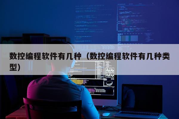 数控编程软件有几种（数控编程软件有几种类型）