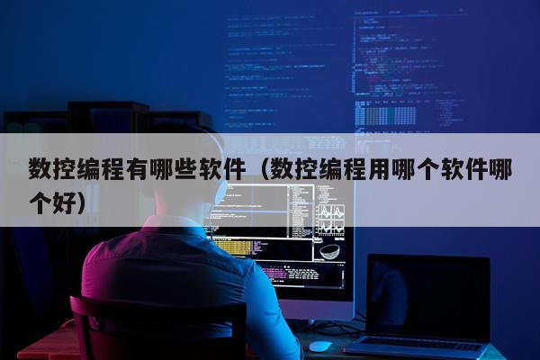数控编程有哪些软件(数控编程用哪个软件哪个好)