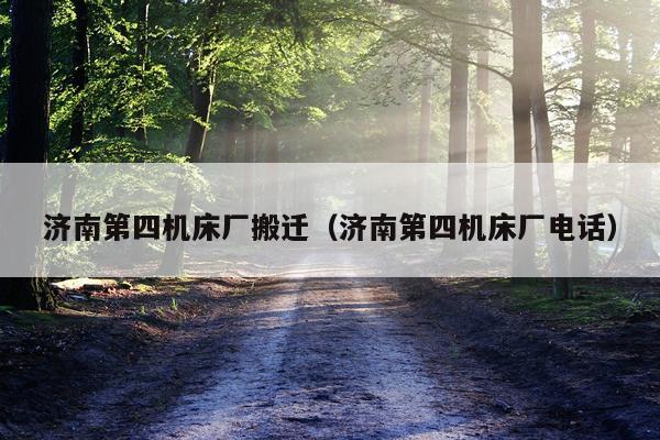 济南第四机床厂搬迁（济南第四机床厂电话）