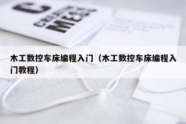 木工数控车床编程入门（木工数控车床编程入门教程）