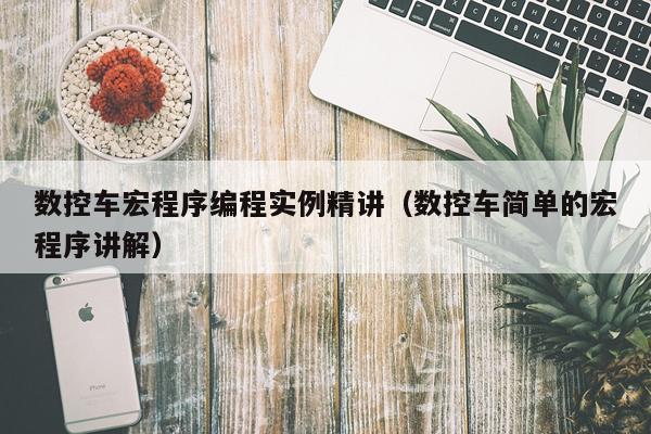 数控车宏程序编程实例精讲（数控车简单的宏程序讲解）