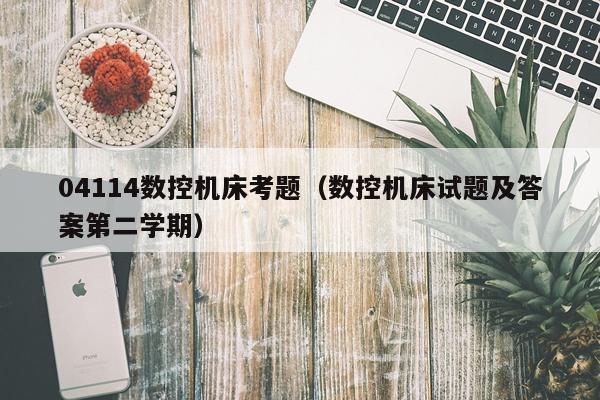 04114数控机床考题（数控机床试题及答案第二学期）