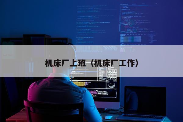 机床厂上班（机床厂工作）