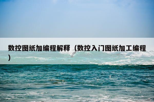 数控图纸加编程解释(数控入门图纸加工编程)