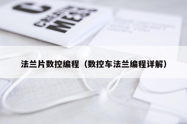 法兰片数控编程（数控车法兰编程详解）