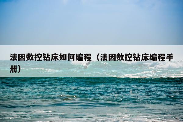 法因数控钻床如何编程（法因数控钻床编程手册）