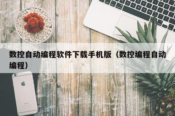 数控自动编程软件下载手机版（数控编程自动编程）