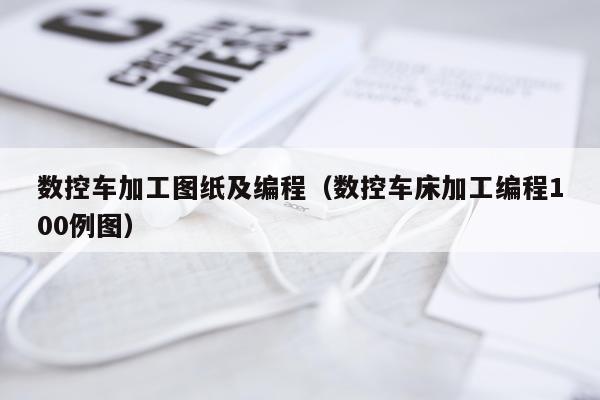 数控车加工图纸及编程（数控车床加工编程100例图）