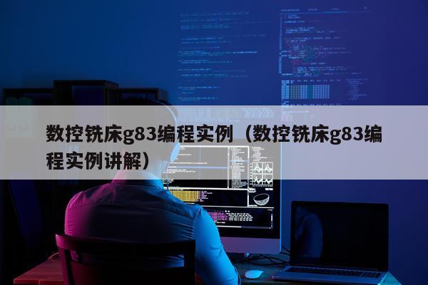 数控铣床g83编程实例（数控铣床g83编程实例讲解）