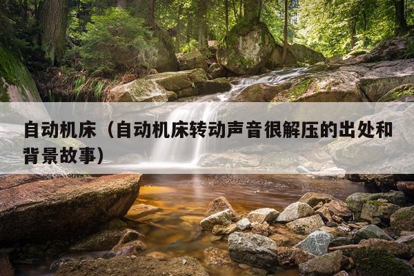 自动机床（自动机床转动声音很解压的出处和背景故事）