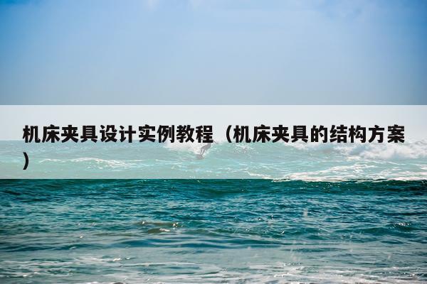机床夹具设计实例教程（机床夹具的结构方案）