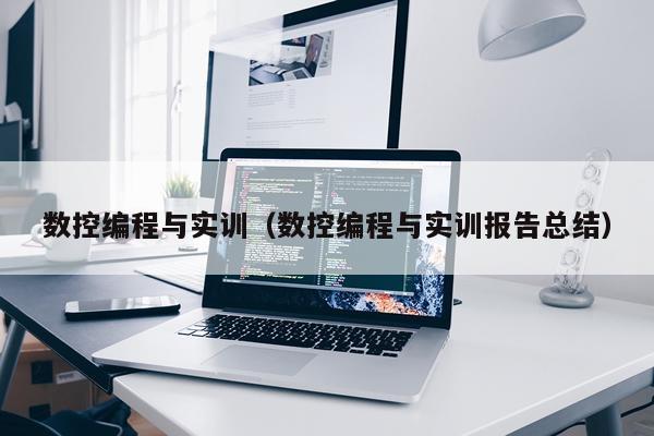 数控编程与实训(数控编程与实训报告总结)