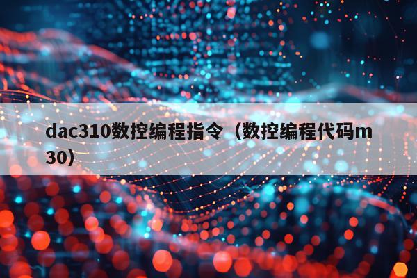 dac310数控编程指令（数控编程代码m30）