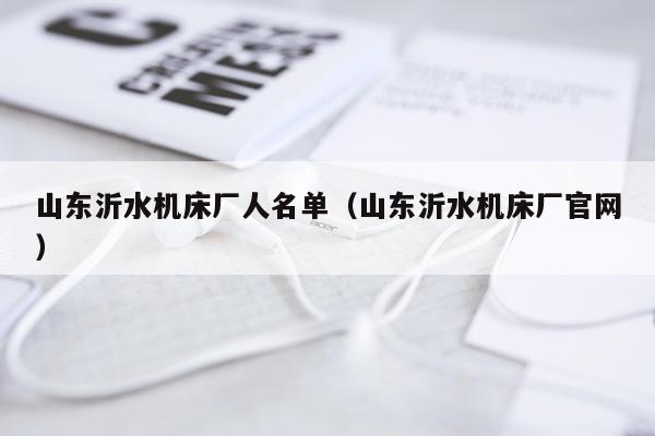 山东沂水机床厂人名单（山东沂水机床厂官网）