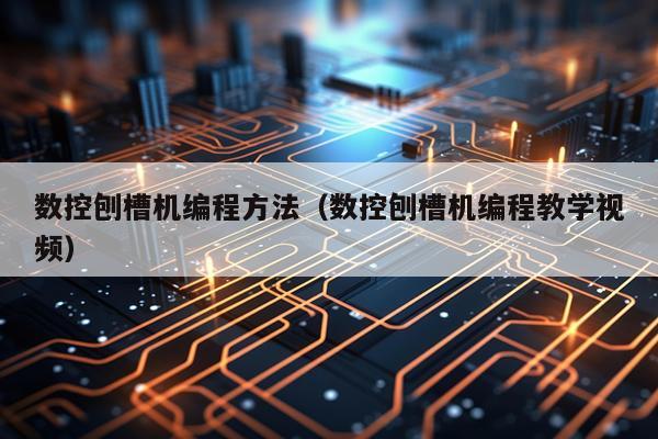 数控刨槽机编程方法(数控刨槽机编程教学视频)