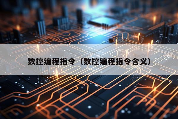 数控编程指令（数控编程指令含义）