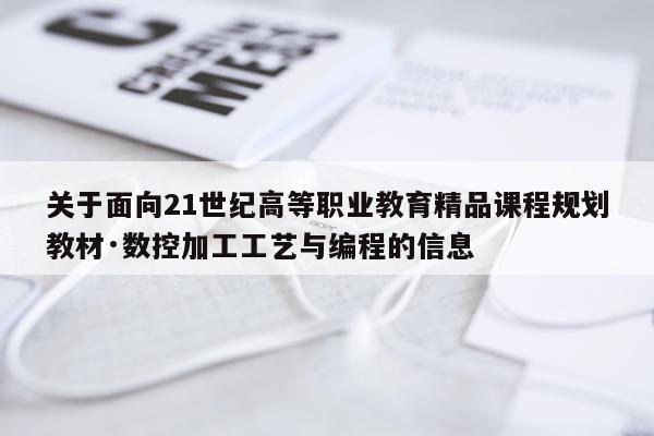 关于面向21世纪高等职业教育精品课程规划教材·数控加工工艺与编程的信息