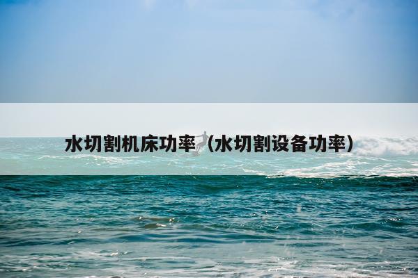 水切割机床功率（水切割设备功率）