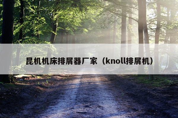 昆机机床排屑器厂家（knoll排屑机）