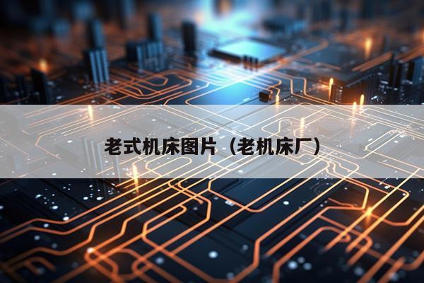 老式机床图片（老机床厂）