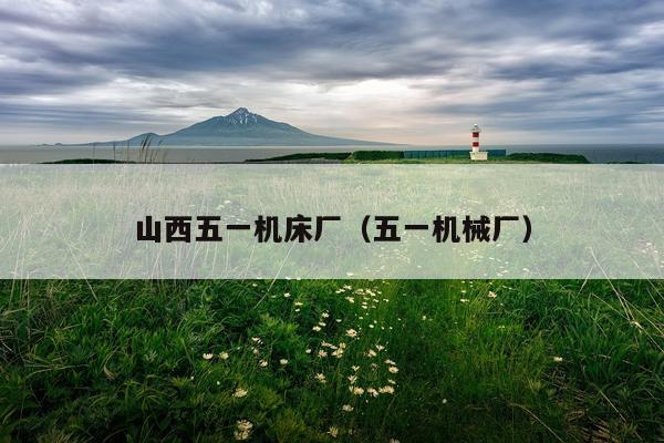 山西五一机床厂（五一机械厂）