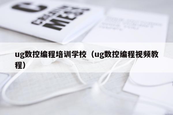 ug数控编程培训学校（ug数控编程视频教程）