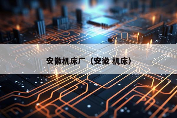安徽机床厂（安徽 机床）