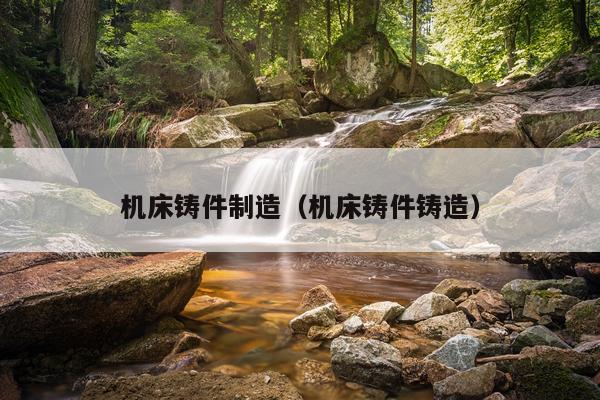 机床铸件制造（机床铸件铸造）