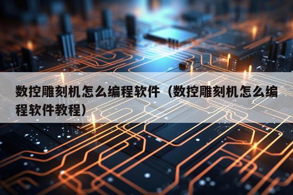 数控雕刻机怎么编程软件（数控雕刻机怎么编程软件教程）
