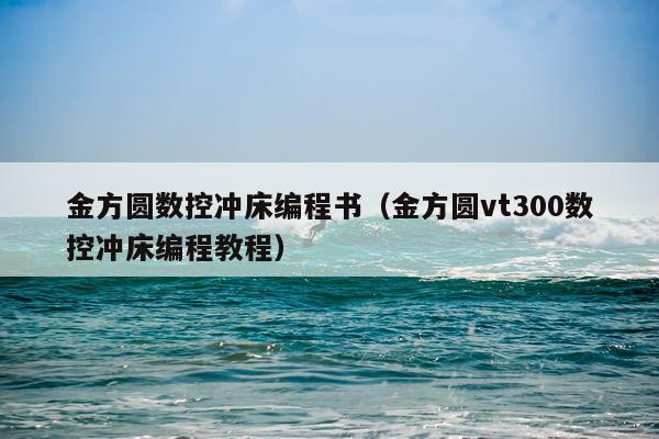 金方圆数控冲床编程书（金方圆vt300数控冲床编程教程）