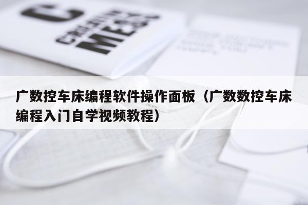 广数控车床编程软件操作面板（广数数控车床编程入门自学视频教程）