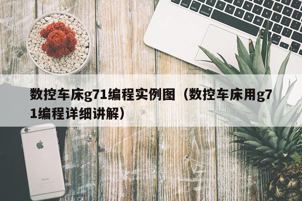 数控车床g71编程实例图（数控车床用g71编程详细讲解）