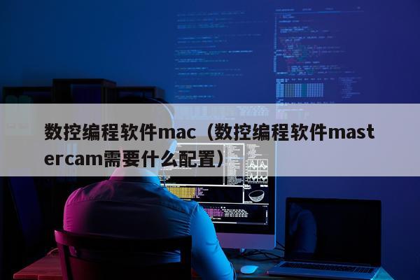 数控编程软件mac（数控编程软件mastercam需要什么配置）