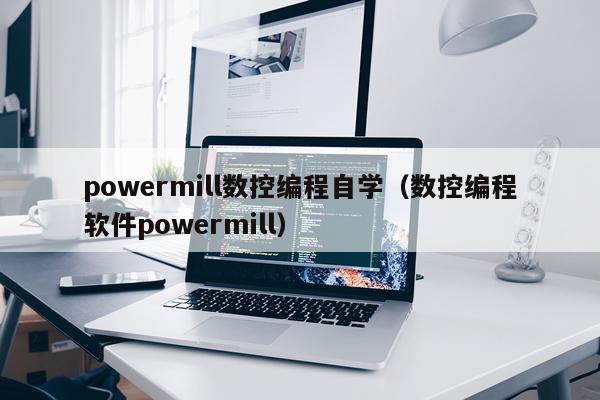 powermill数控编程自学（数控编程软件powermill）