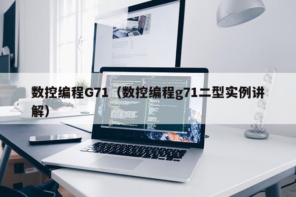 数控编程G71（数控编程g71二型实例讲解）