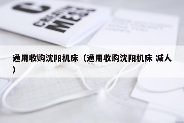 通用收购沈阳机床（通用收购沈阳机床 减人）