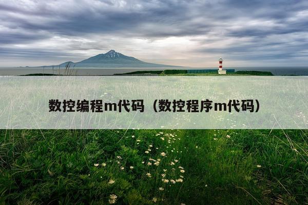 数控编程m代码（数控程序m代码）