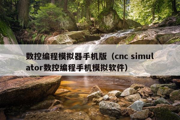 数控编程模拟器手机版（cnc simulator数控编程手机模拟软件）