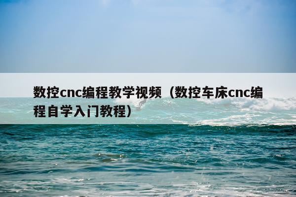 数控cnc编程教学视频（数控车床cnc编程自学入门教程）