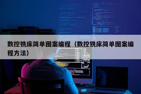 数控铣床简单图案编程（数控铣床简单图案编程方法）